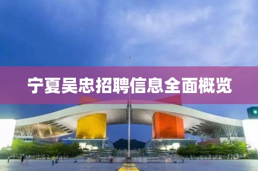 宁夏吴忠招聘信息全面概览