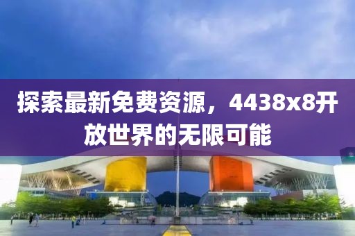 探索最新免费资源，4438x8开放世界的无限可能