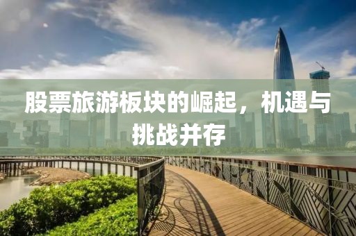 股票旅游板块的崛起，机遇与挑战并存