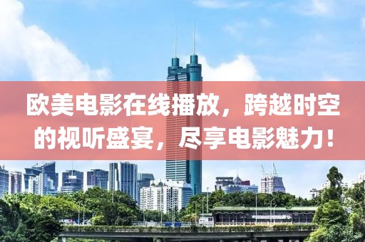 欧美电影在线播放，跨越时空的视听盛宴，尽享电影魅力！